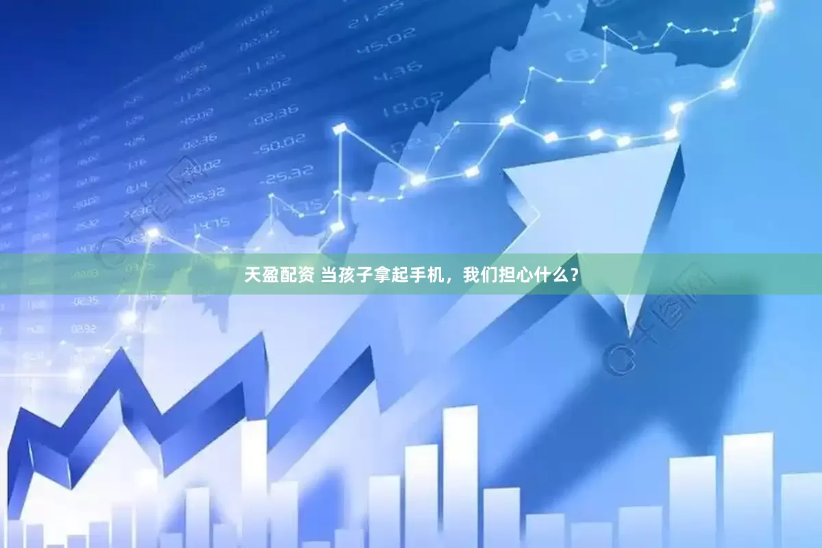 天盈配资 当孩子拿起手机，我们担心什么？
