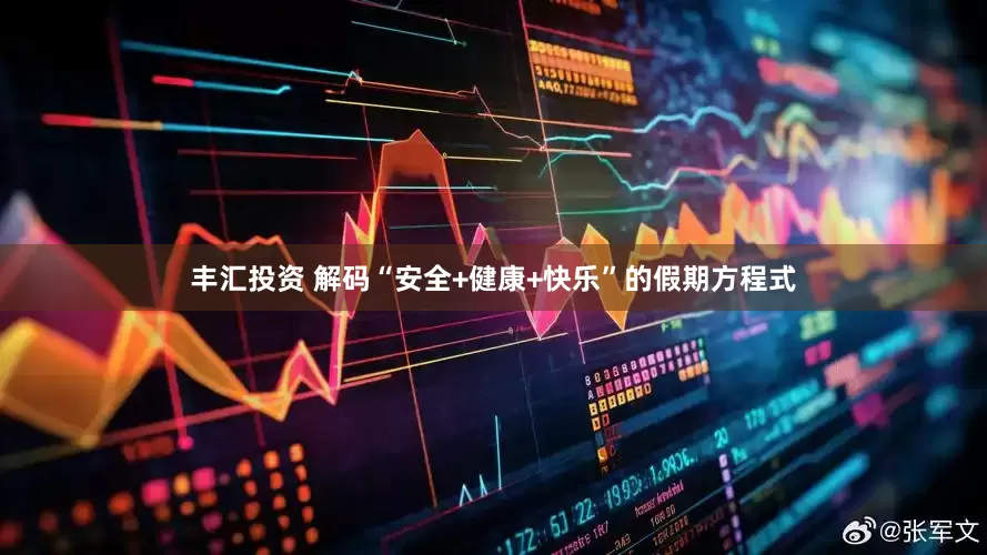 丰汇投资 解码“安全+健康+快乐”的假期方程式