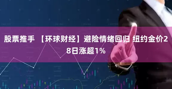 股票推手 【环球财经】避险情绪回归 纽约金价28日涨超1%