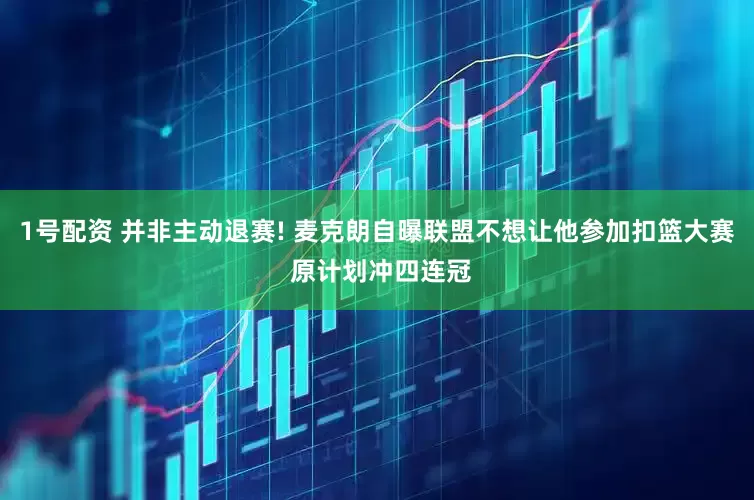 1号配资 并非主动退赛! 麦克朗自曝联盟不想让他参加扣篮大赛 原计划冲四连冠