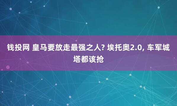 钱投网 皇马要放走最强之人? 埃托奥2.0, 车军城塔都该抢